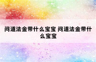 问道法金带什么宝宝 问道法金带什么宝宝